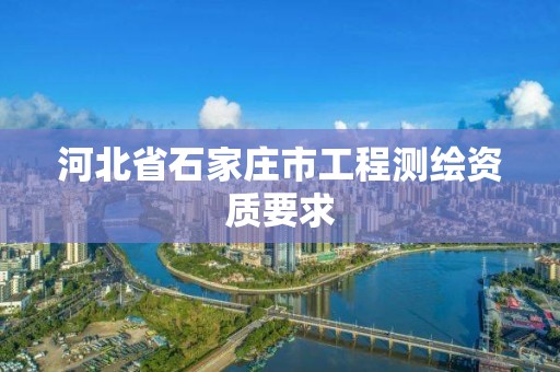 河北省石家庄市工程测绘资质要求