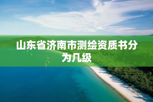 山东省济南市测绘资质书分为几级