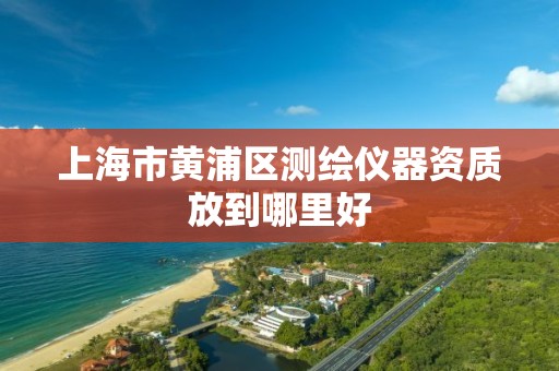 上海市黄浦区测绘仪器资质放到哪里好