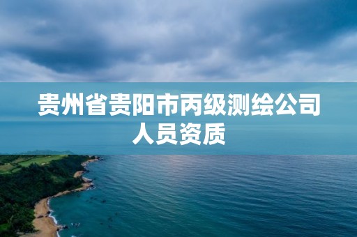 贵州省贵阳市丙级测绘公司人员资质