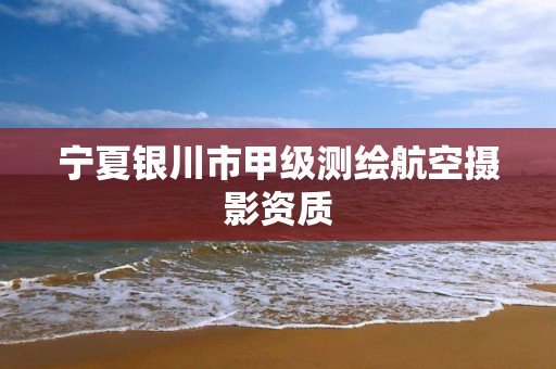 宁夏银川市甲级测绘航空摄影资质