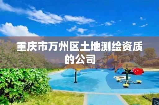 重庆市万州区土地测绘资质的公司