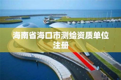 海南省海口市测绘资质单位注册