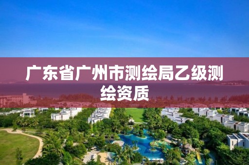 广东省广州市测绘局乙级测绘资质