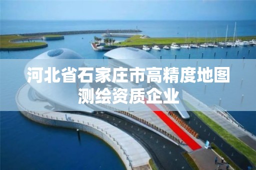 河北省石家庄市高精度地图测绘资质企业