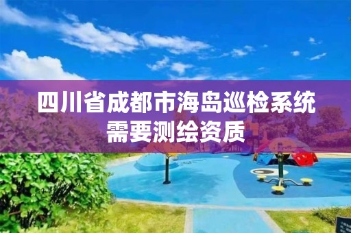 四川省成都市海岛巡检系统需要测绘资质