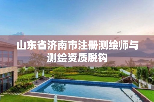 山东省济南市注册测绘师与测绘资质脱钩