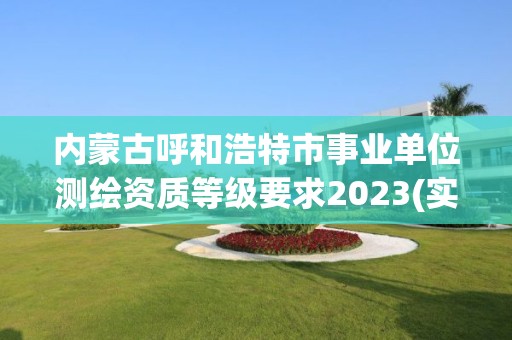 内蒙古呼和浩特市事业单位测绘资质等级要求2023(实时/更新中)