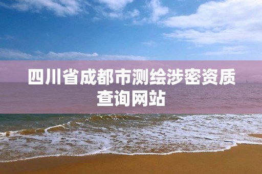 四川省成都市测绘涉密资质查询网站