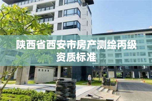 陕西省西安市房产测绘丙级资质标准