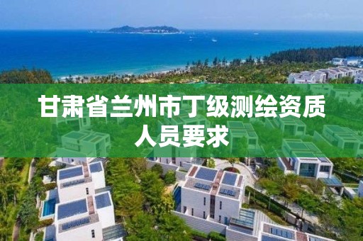 甘肃省兰州市丁级测绘资质人员要求