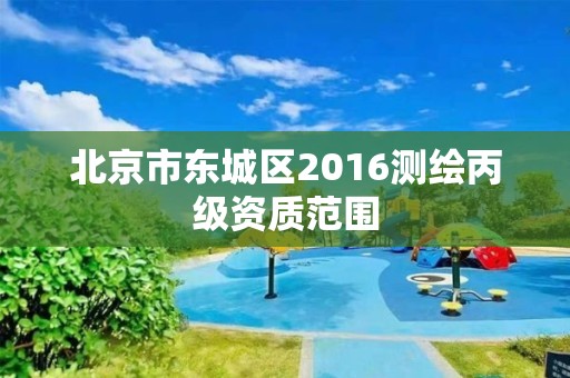 北京市东城区2016测绘丙级资质范围