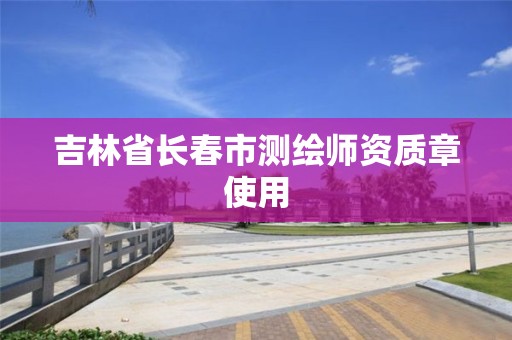 吉林省长春市测绘师资质章使用