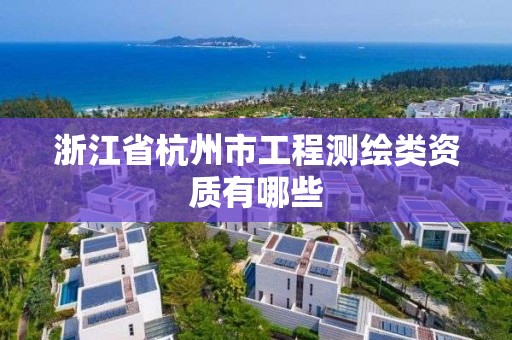 浙江省杭州市工程测绘类资质有哪些