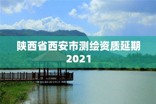 陕西省西安市测绘资质延期2021