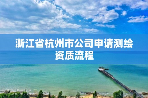 浙江省杭州市公司申请测绘资质流程