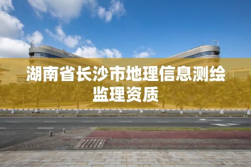 湖南省长沙市地理信息测绘监理资质