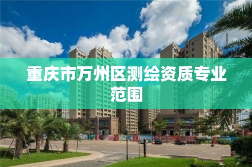 重庆市万州区测绘资质专业范围