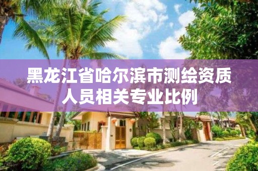 黑龙江省哈尔滨市测绘资质人员相关专业比例