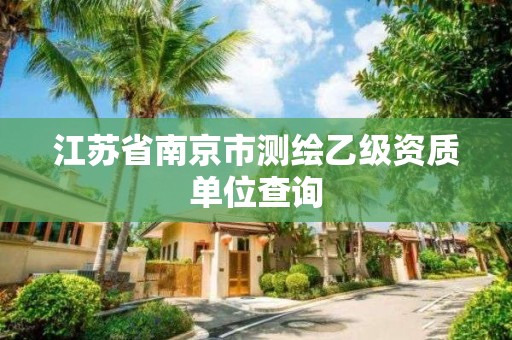 江苏省南京市测绘乙级资质单位查询