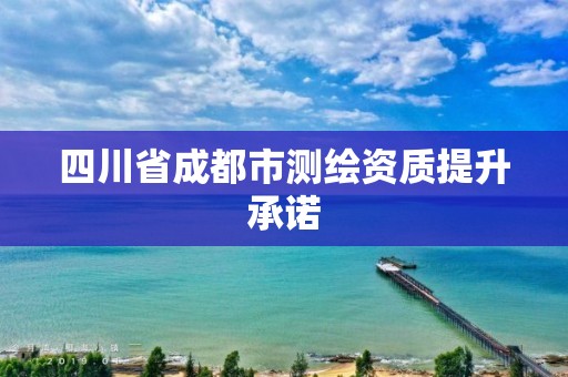 四川省成都市测绘资质提升承诺