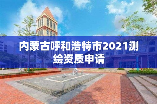 内蒙古呼和浩特市2021测绘资质申请