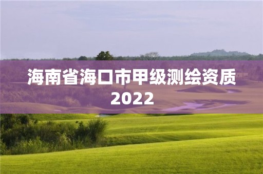 海南省海口市甲级测绘资质2022