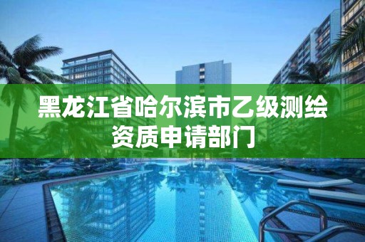 黑龙江省哈尔滨市乙级测绘资质申请部门