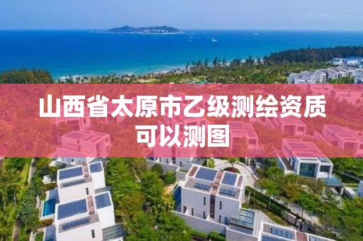 山西省太原市乙级测绘资质可以测图