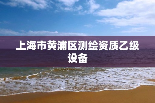 上海市黄浦区测绘资质乙级设备