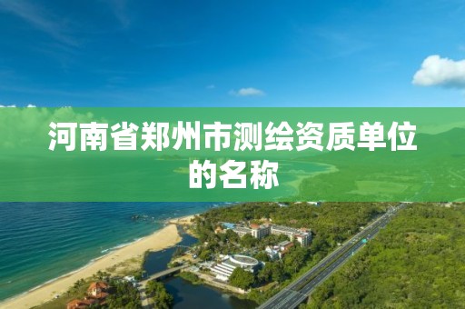 河南省郑州市测绘资质单位的名称