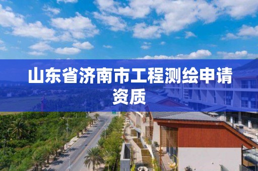 山东省济南市工程测绘申请资质