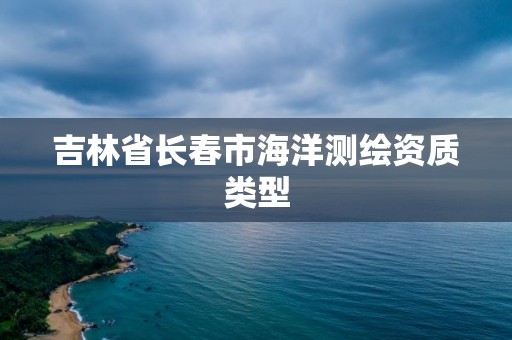 吉林省长春市海洋测绘资质类型