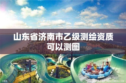 山东省济南市乙级测绘资质可以测图