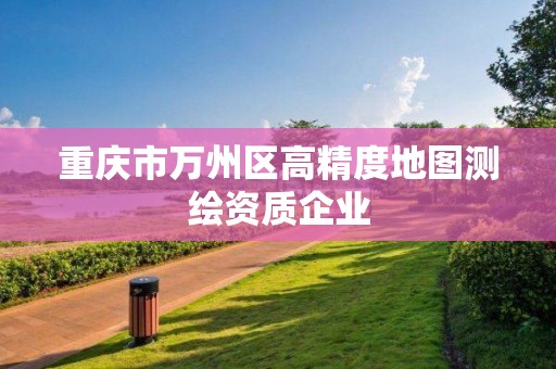 重庆市万州区高精度地图测绘资质企业