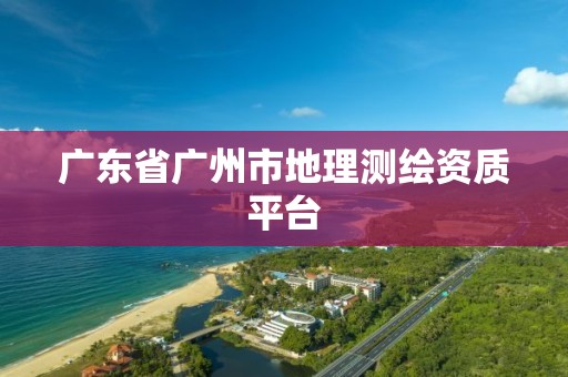 广东省广州市地理测绘资质平台