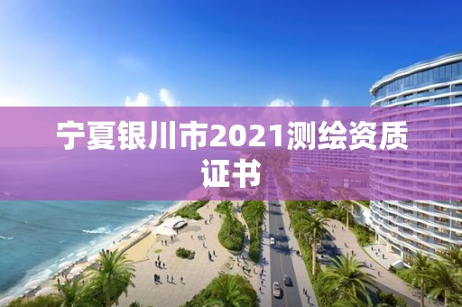 宁夏银川市2021测绘资质证书