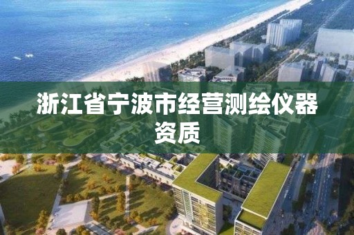 浙江省宁波市经营测绘仪器资质