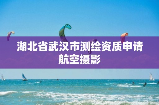 湖北省武汉市测绘资质申请航空摄影