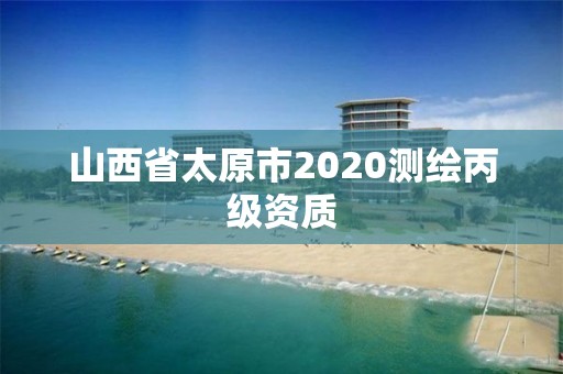 山西省太原市2020测绘丙级资质