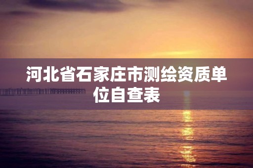 河北省石家庄市测绘资质单位自查表