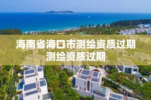 海南省海口市测绘资质过期测绘资质过期