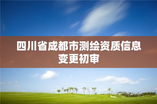 四川省成都市测绘资质信息变更初审