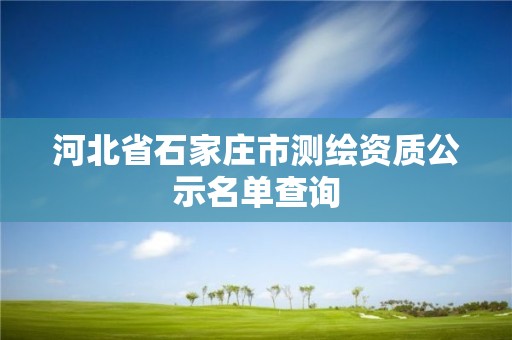 河北省石家庄市测绘资质公示名单查询