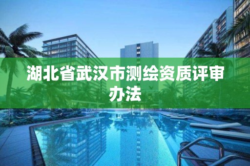 湖北省武汉市测绘资质评审办法