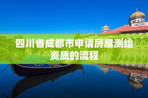 四川省成都市申请房屋测绘资质的流程