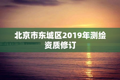 北京市东城区2019年测绘资质修订