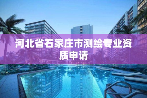 河北省石家庄市测绘专业资质申请