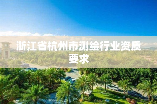 浙江省杭州市测绘行业资质要求