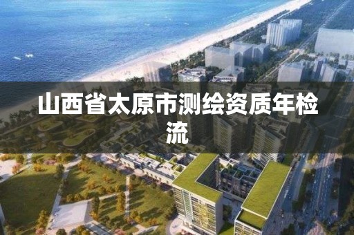 山西省太原市测绘资质年检流